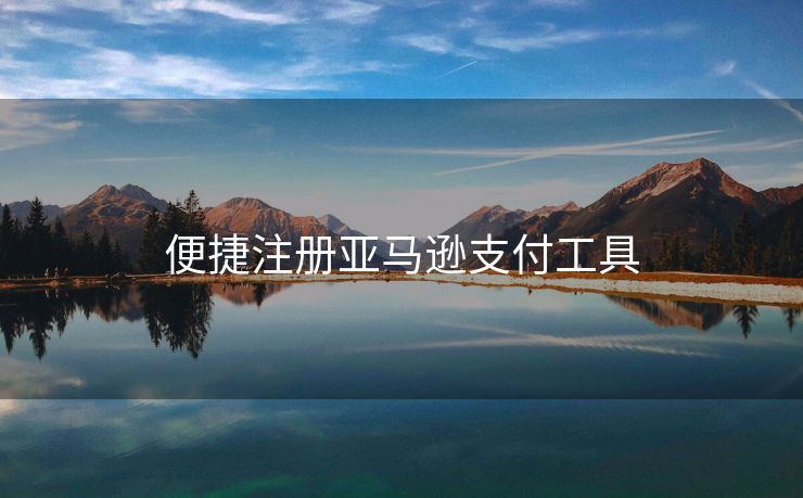 便捷注册亚马逊支付工具